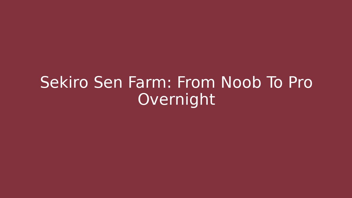 Sekiro Sen Farm: From Noob To Pro Overnight