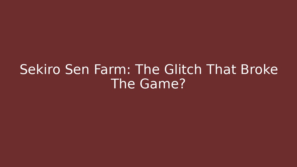 Sekiro Sen Farm: The Glitch That Broke The Game?