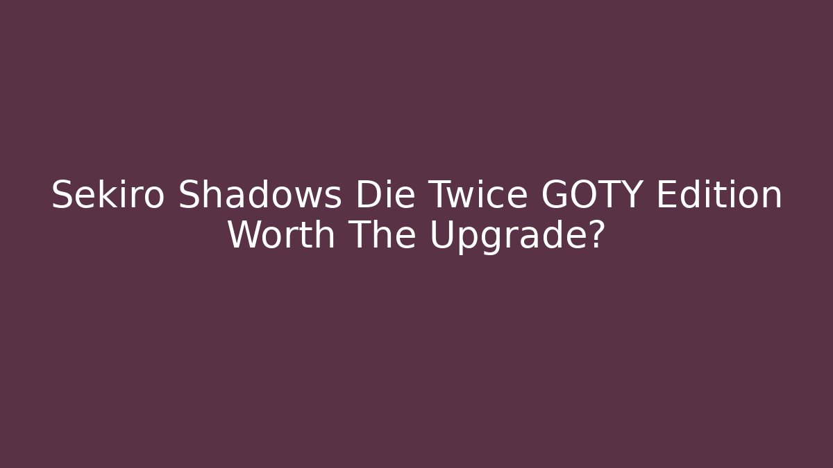 Sekiro Shadows Die Twice GOTY Edition Worth The Upgrade?