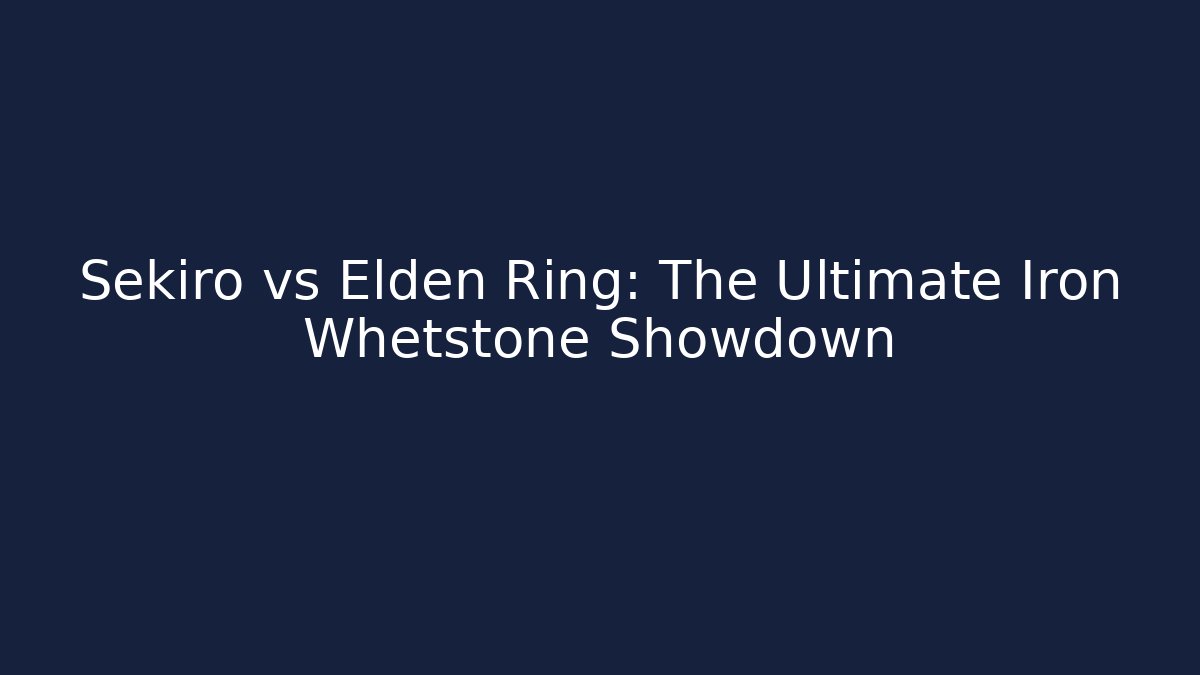 Sekiro vs Elden Ring: The Ultimate Iron Whetstone Showdown