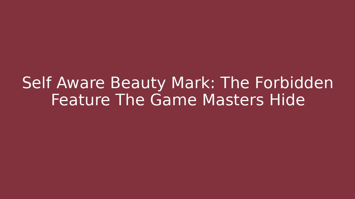 Self Aware Beauty Mark: The Forbidden Feature The Game Masters Hide