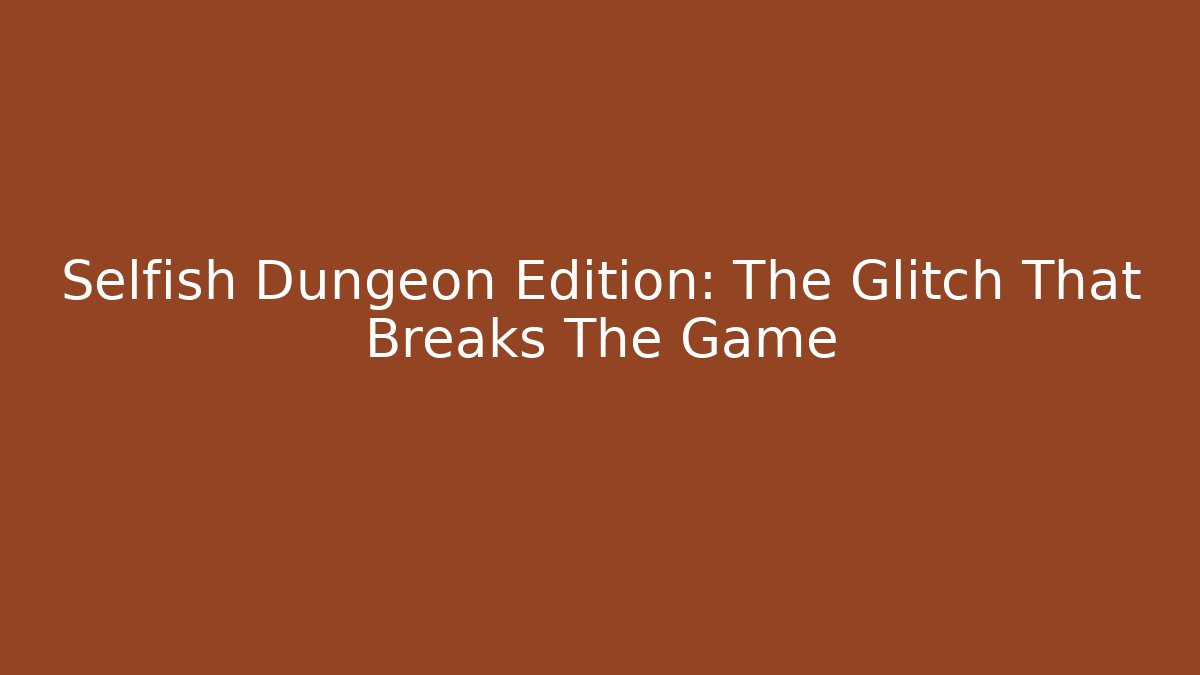 Selfish Dungeon Edition: The Glitch That Breaks The Game