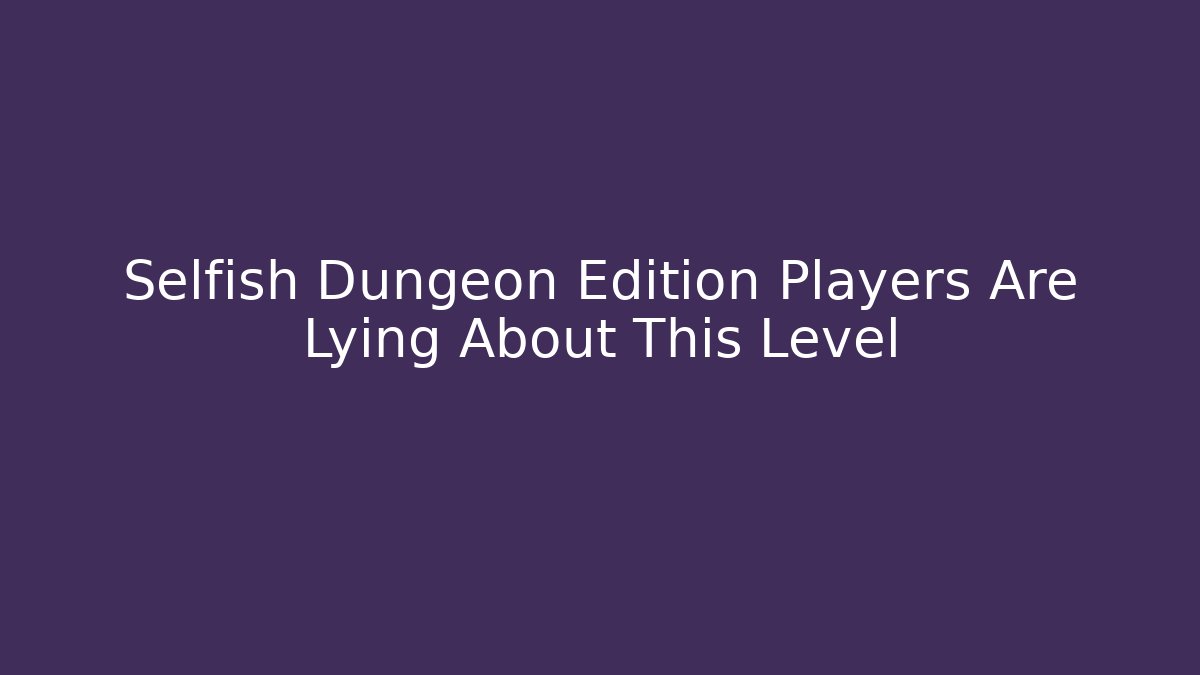 Selfish Dungeon Edition Players Are Lying About This Level