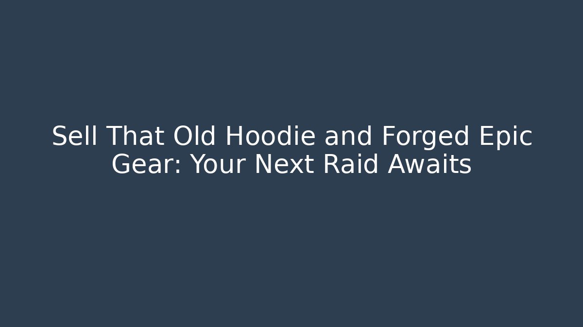 Sell That Old Hoodie and Forged Epic Gear: Your Next Raid Awaits