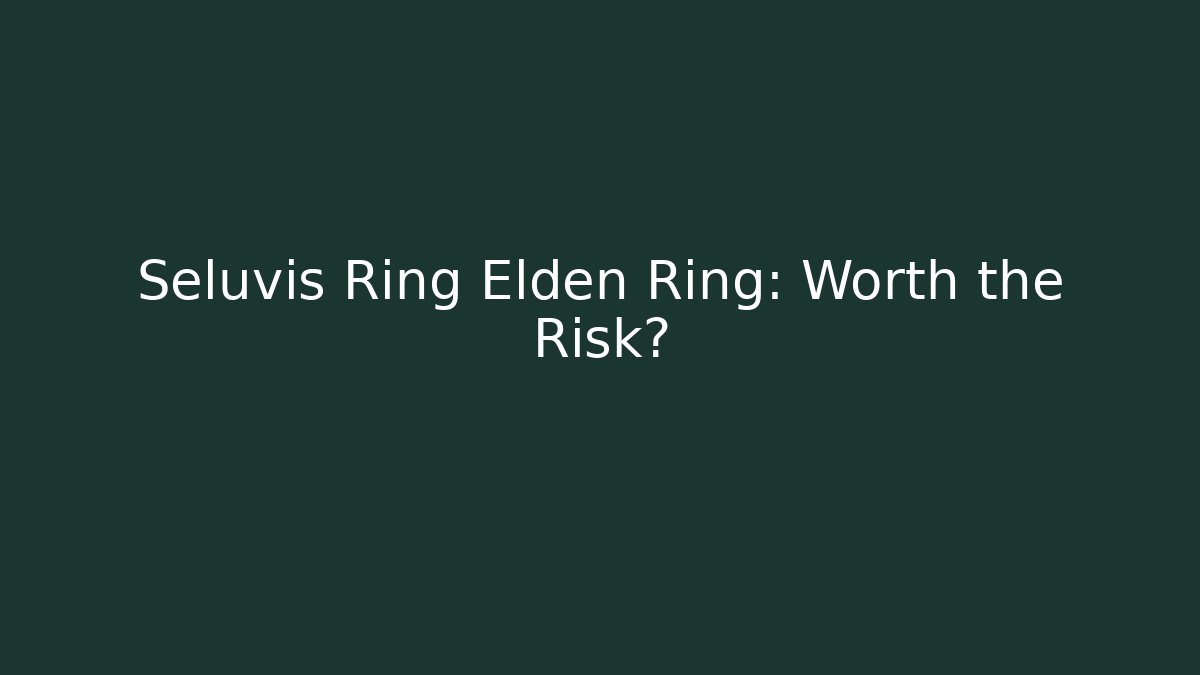 Seluvis Ring Elden Ring: Worth the Risk?