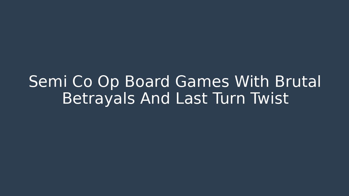 Semi Co Op Board Games With Brutal Betrayals And Last Turn Twist
