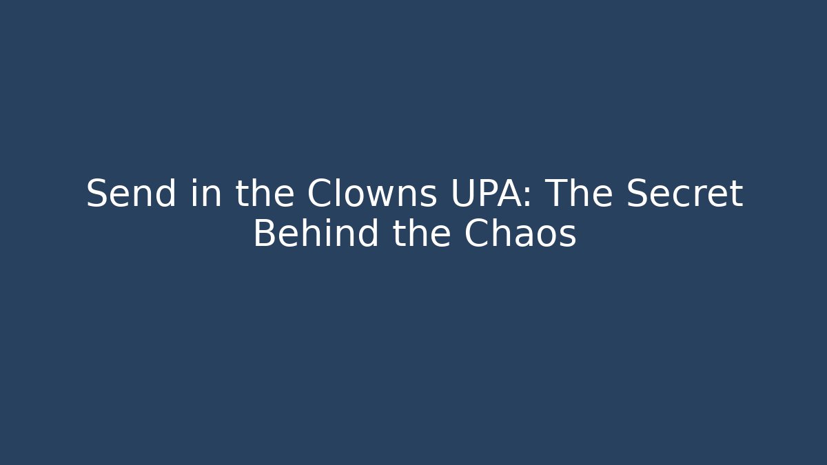 Send in the Clowns UPA: The Secret Behind the Chaos