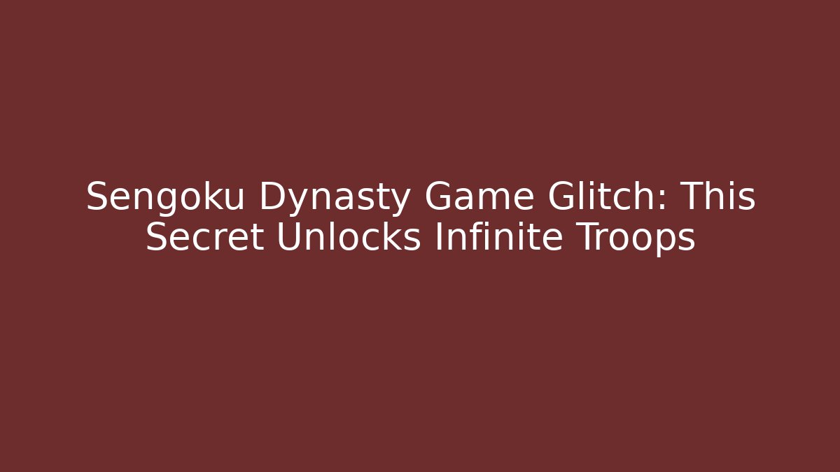 Sengoku Dynasty Game Glitch: This Secret Unlocks Infinite Troops