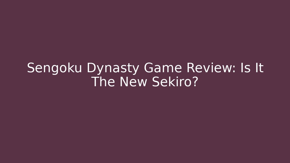 Sengoku Dynasty Game Review: Is It The New Sekiro?