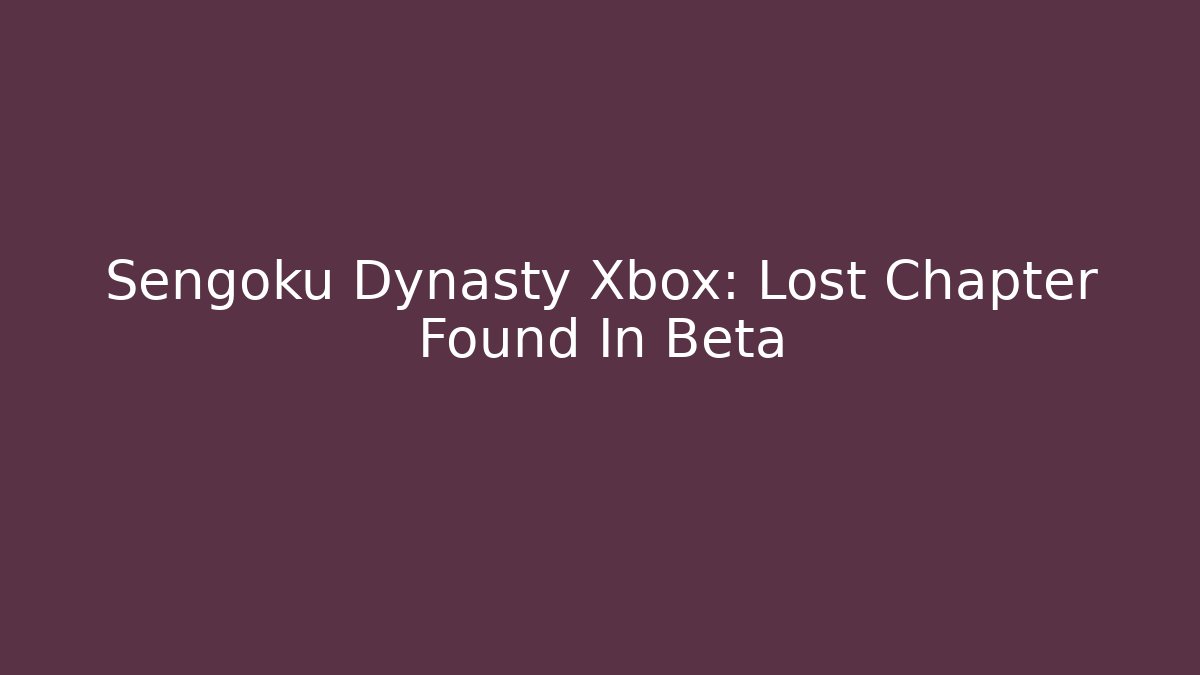 Sengoku Dynasty Xbox: Lost Chapter Found In Beta