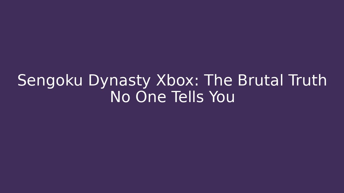 Sengoku Dynasty Xbox: The Brutal Truth No One Tells You