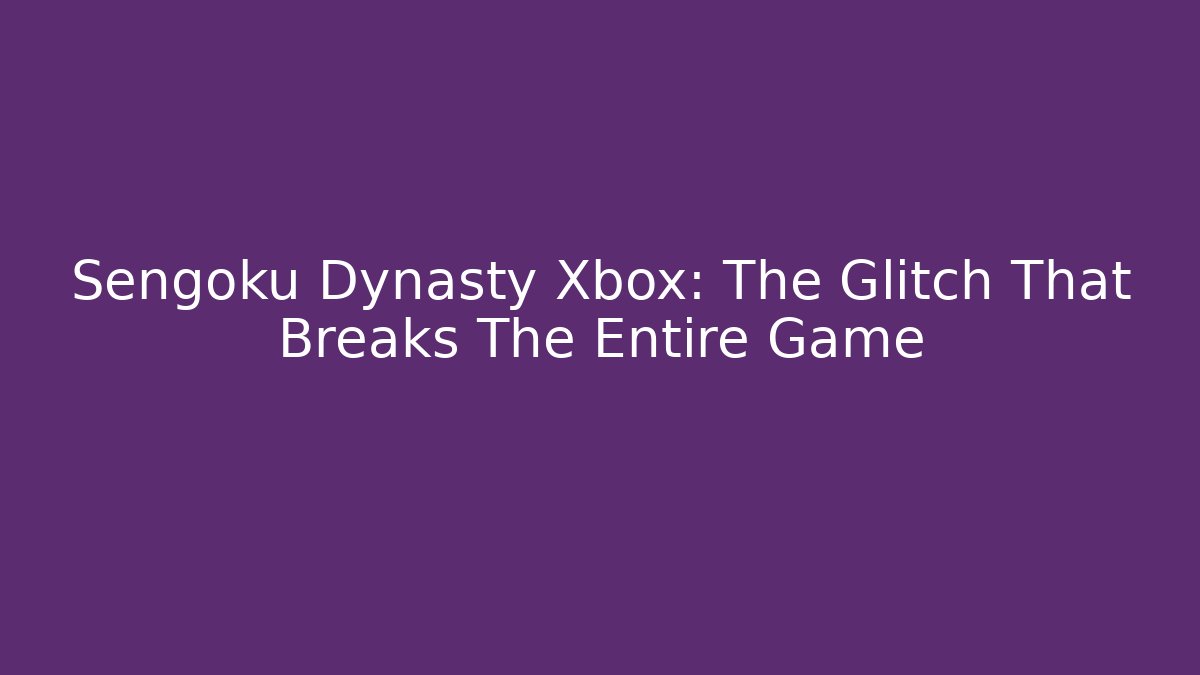 Sengoku Dynasty Xbox: The Glitch That Breaks The Entire Game - Critter Realm
