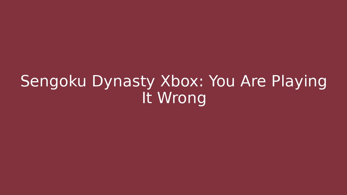 Sengoku Dynasty Xbox: You Are Playing It Wrong