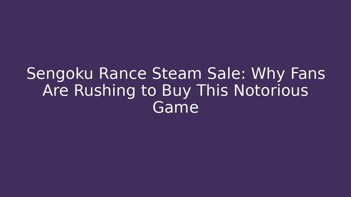 Sengoku Rance Steam Sale: Why Fans Are Rushing to Buy This Notorious Game