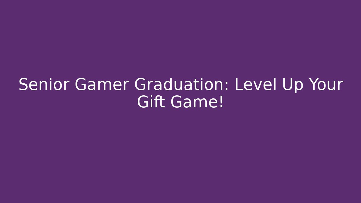 Senior Gamer Graduation: Level Up Your Gift Game!