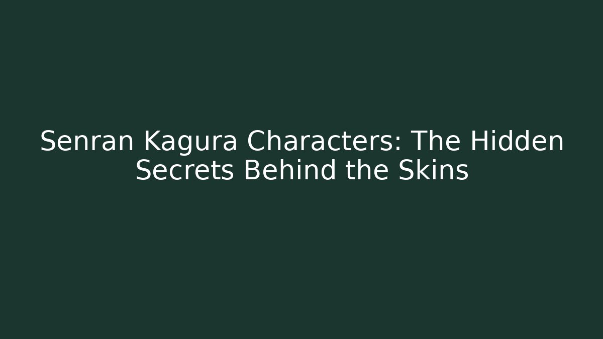 Senran Kagura Characters: The Hidden Secrets Behind the Skins