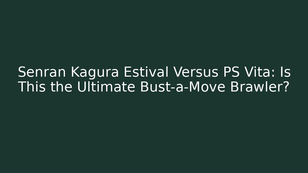 Senran Kagura Estival Versus PS Vita: Is This the Ultimate Bust-a-Move Brawler?