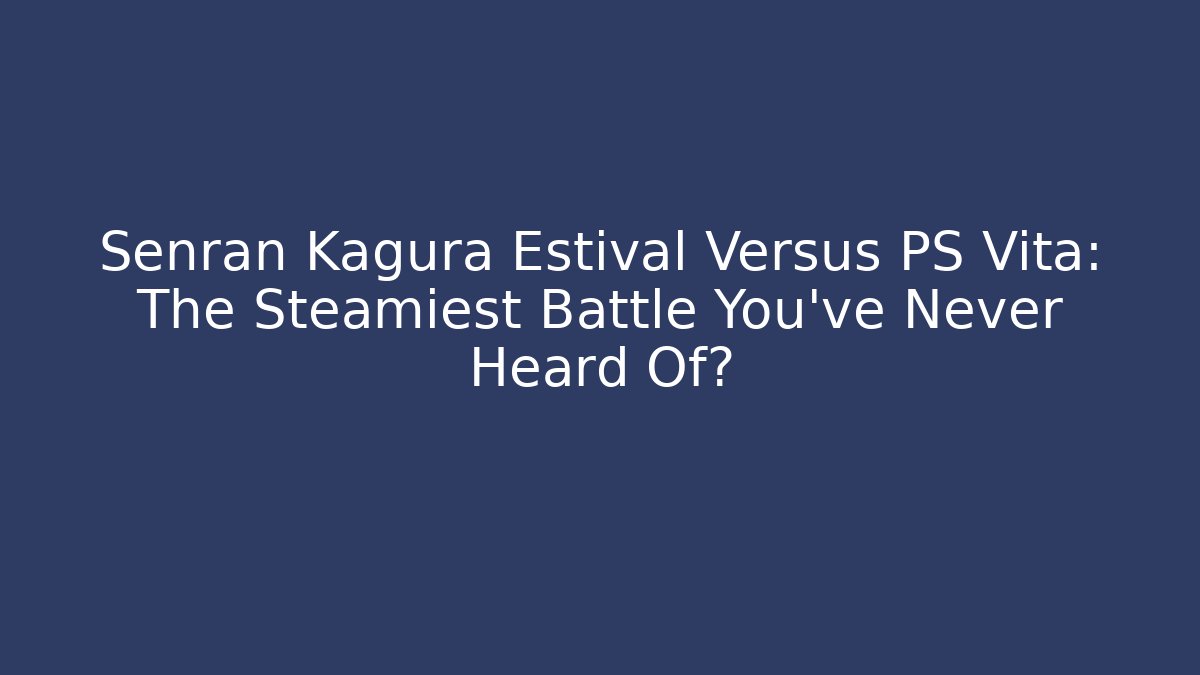 Senran Kagura Estival Versus PS Vita: The Steamiest Battle You’ve Never Heard Of?
