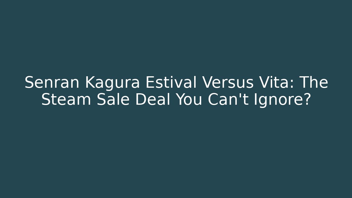 Senran Kagura Estival Versus Vita: The Steam Sale Deal You Can't Ignore?