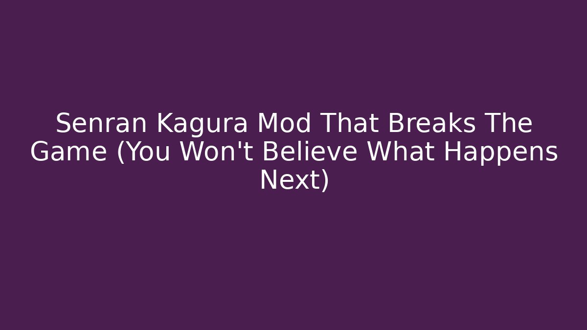 Senran Kagura Mod That Breaks The Game (You Won't Believe What Happens Next)