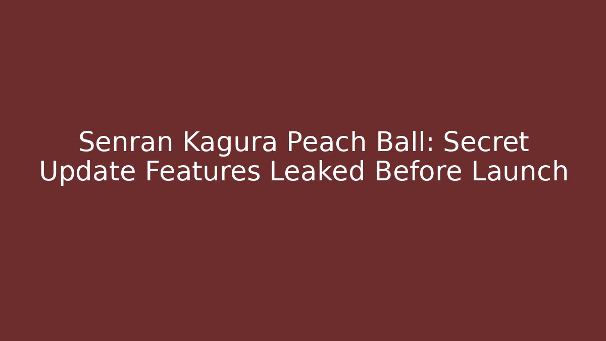 Senran Kagura Peach Ball: Secret Update Features Leaked Before Launch