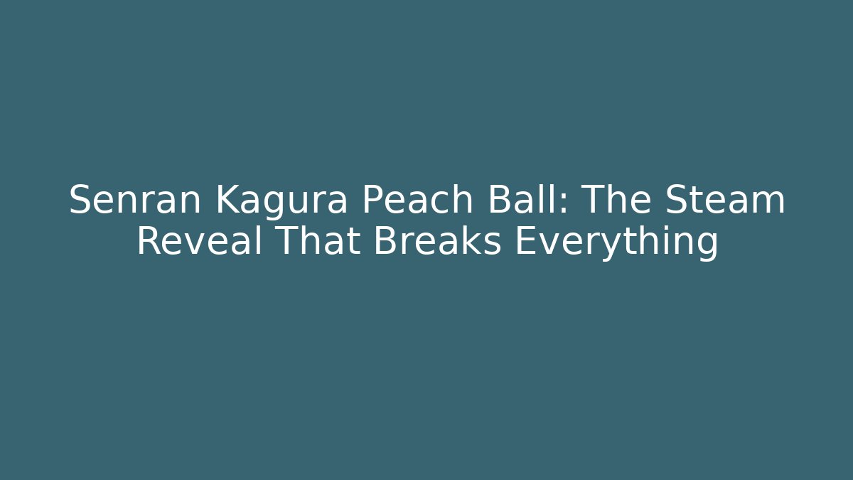 Senran Kagura Peach Ball: The Steam Reveal That Breaks Everything
