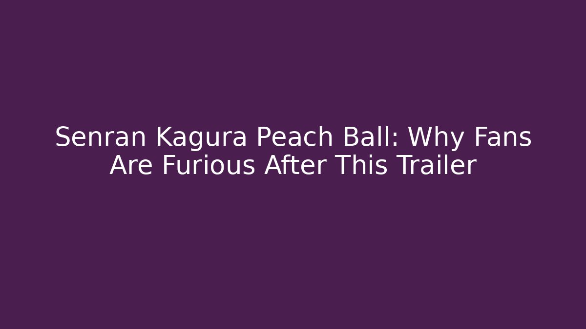 Senran Kagura Peach Ball: Why Fans Are Furious After This Trailer