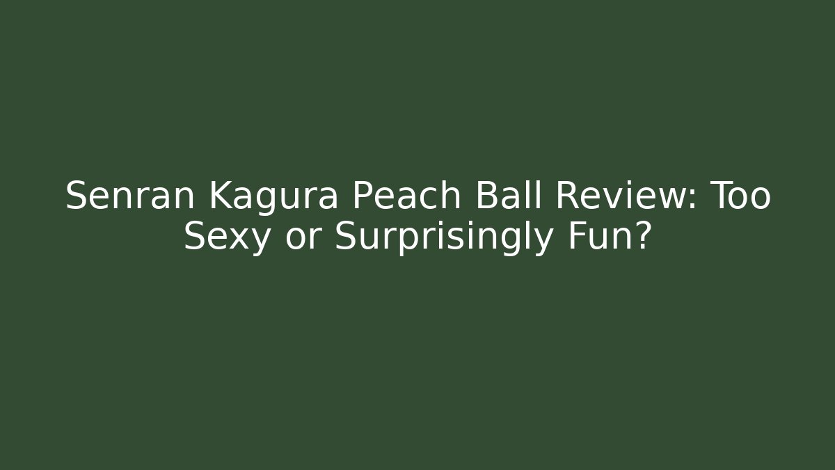 Senran Kagura Peach Ball Review: Too Sexy or Surprisingly Fun?