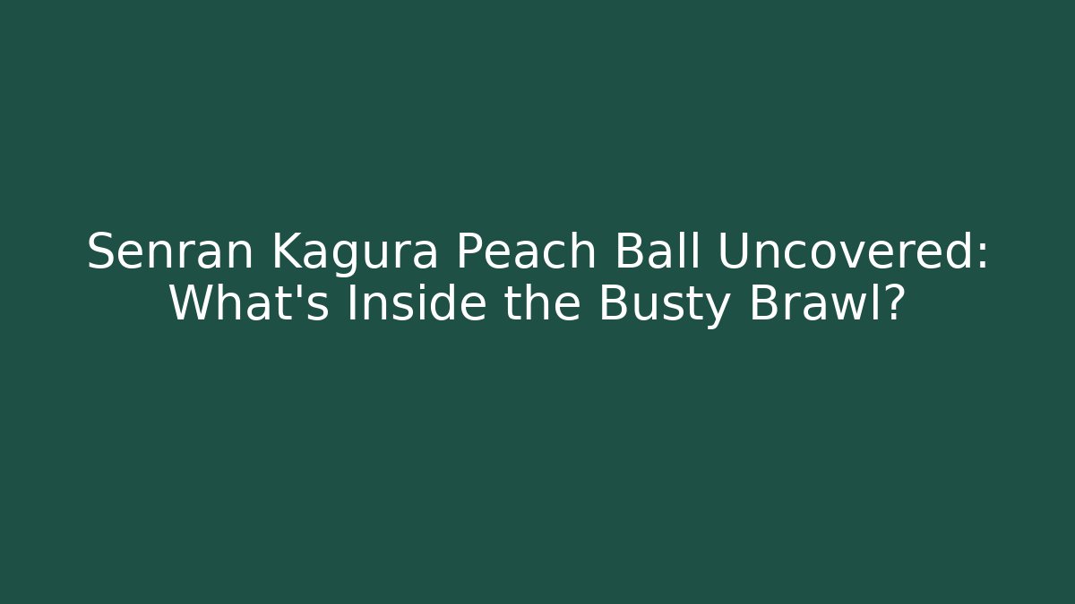 Senran Kagura Peach Ball Uncovered: What’s Inside the Busty Brawl?