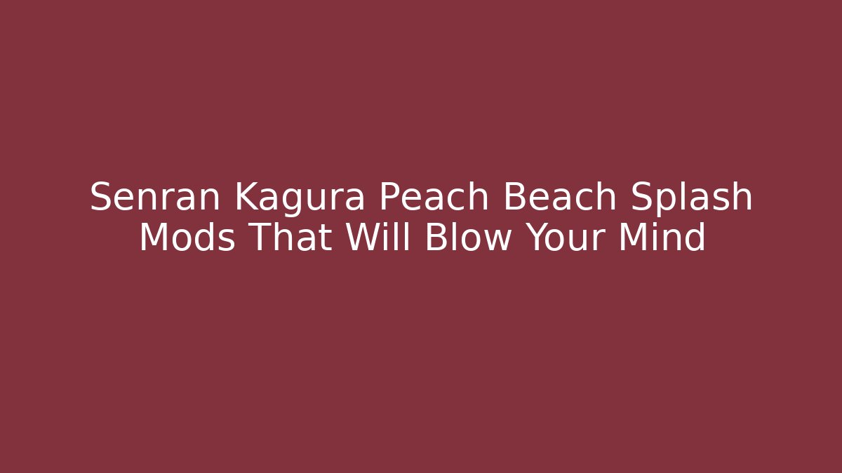 Senran Kagura Peach Beach Splash Mods That Will Blow Your Mind