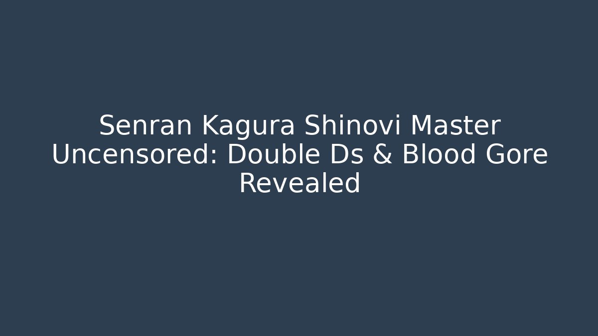 Senran Kagura Shinovi Master Uncensored: Double Ds & Blood Gore Revealed