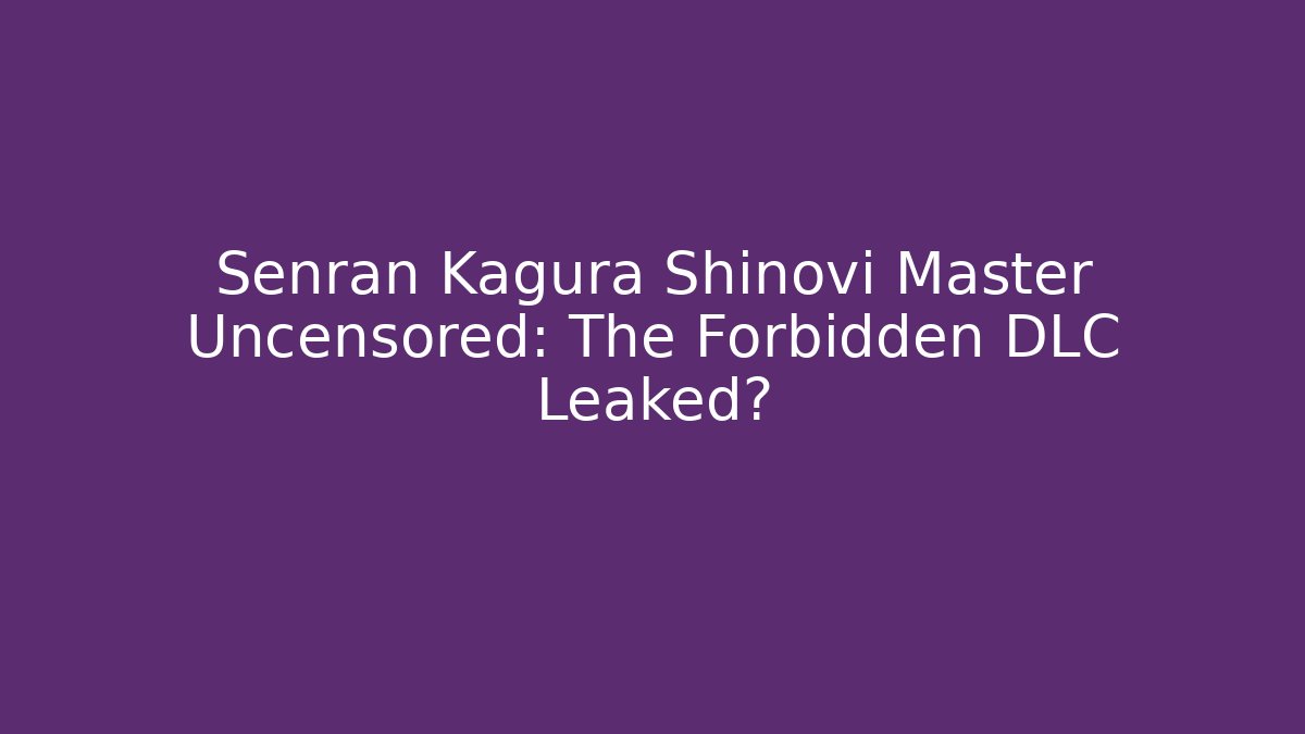 Senran Kagura Shinovi Master Uncensored: The Forbidden DLC Leaked?