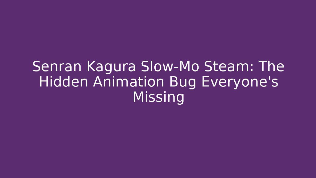 Senran Kagura Slow-Mo Steam: The Hidden Animation Bug Everyone's Missing - Critter Realm