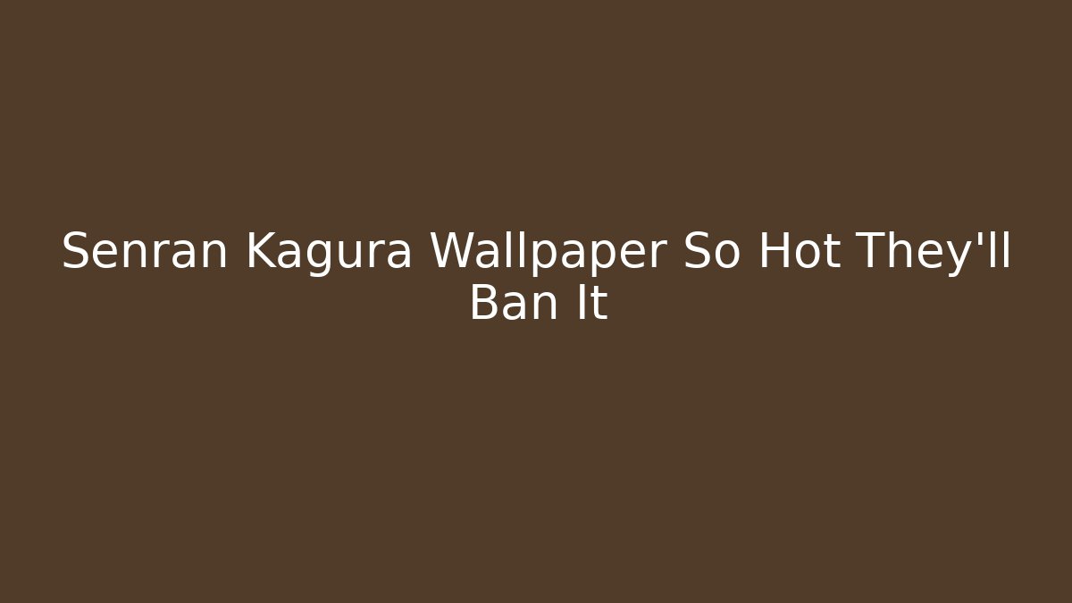 Senran Kagura Wallpaper So Hot They'll Ban It