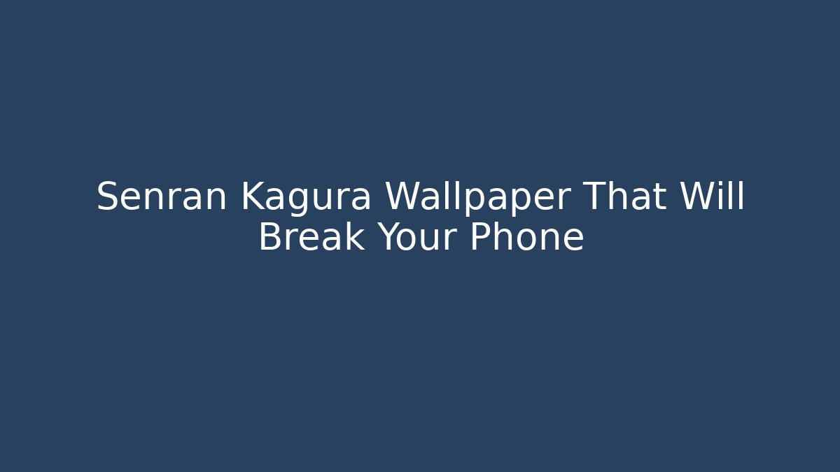 Senran Kagura Wallpaper That Will Break Your Phone