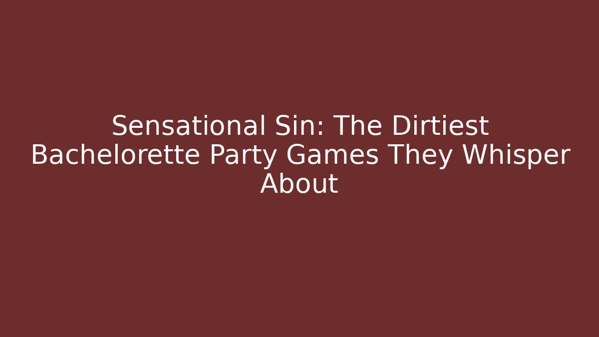 Sensational Sin: The Dirtiest Bachelorette Party Games They Whisper About
