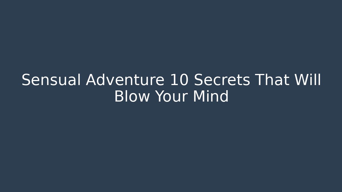 Sensual Adventure 10 Secrets That Will Blow Your Mind - Critter Realm