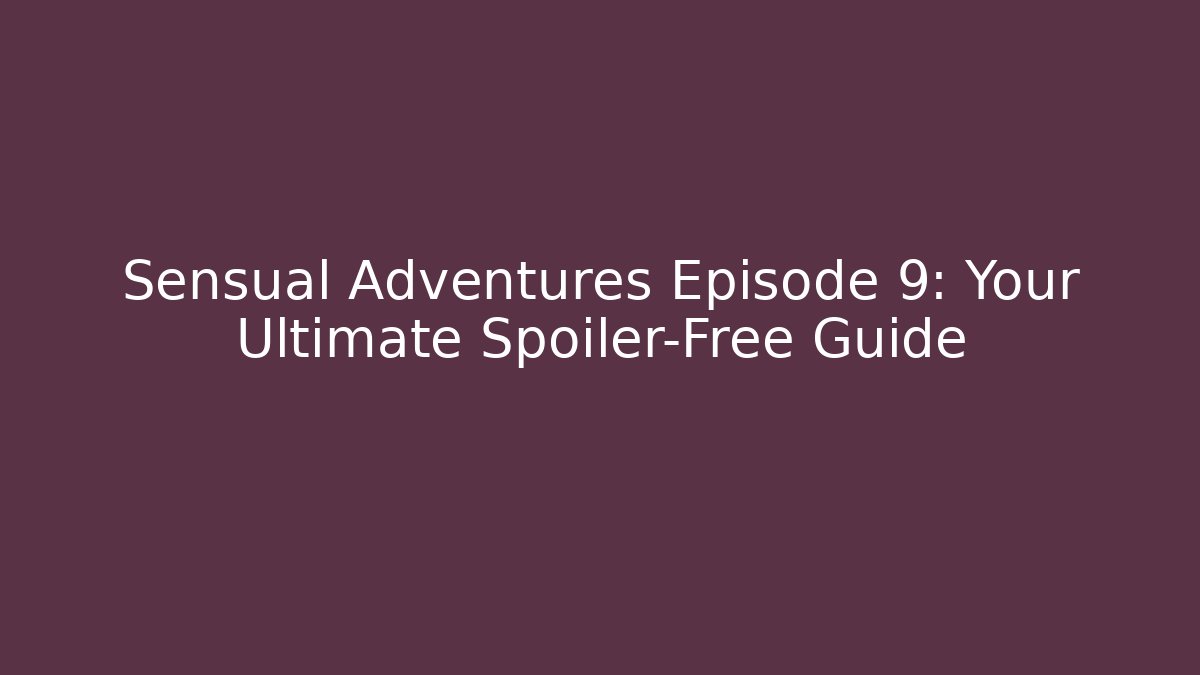 Sensual Adventures Episode 9: Your Ultimate Spoiler-Free Guide
