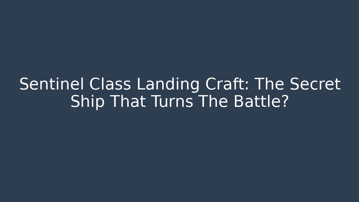 Sentinel Class Landing Craft: The Secret Ship That Turns The Battle?