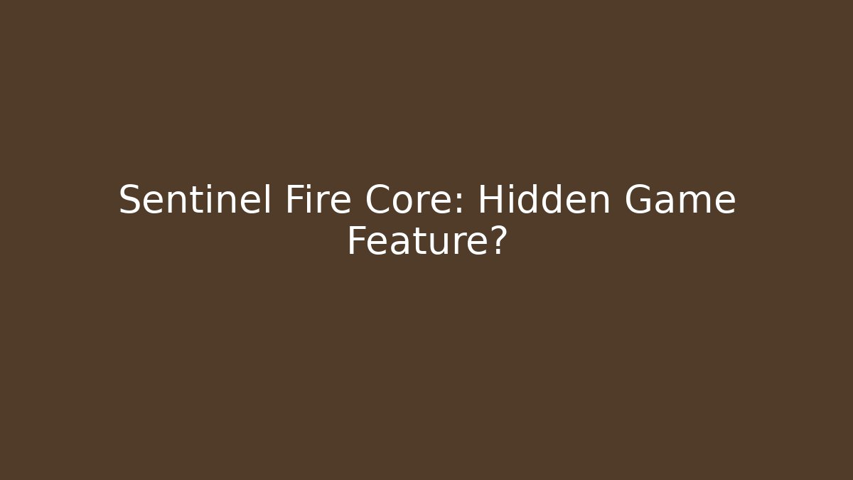 Sentinel Fire Core: Hidden Game Feature?