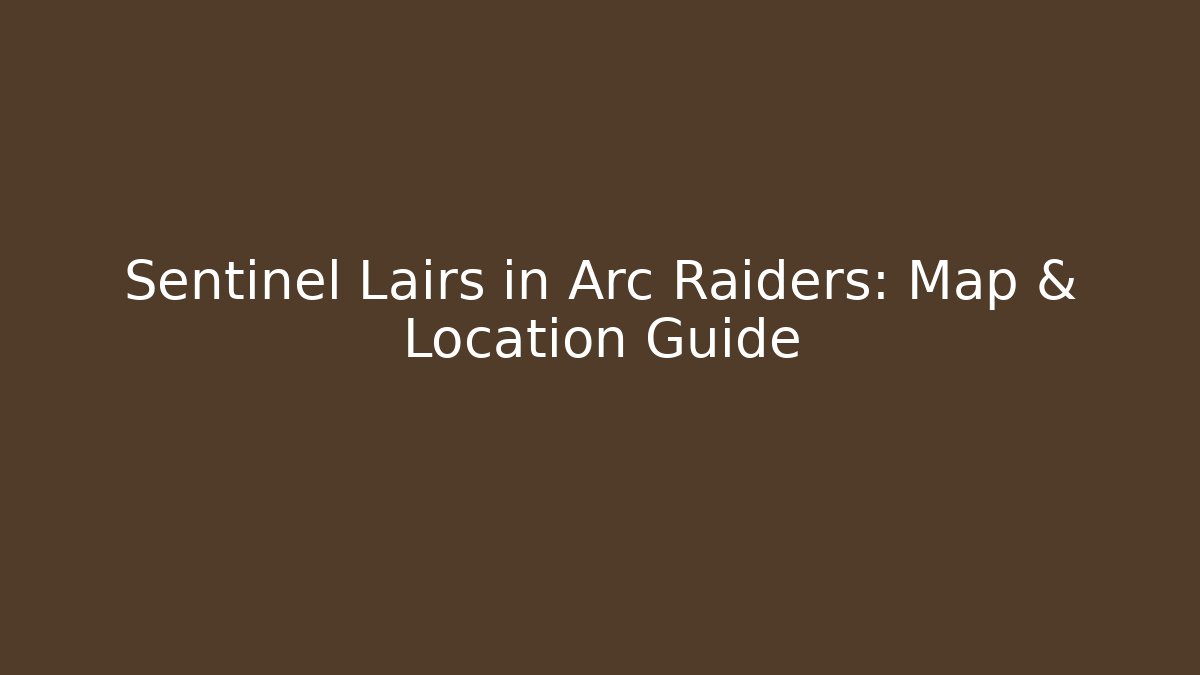 Sentinel Lairs in Arc Raiders: Map & Location Guide