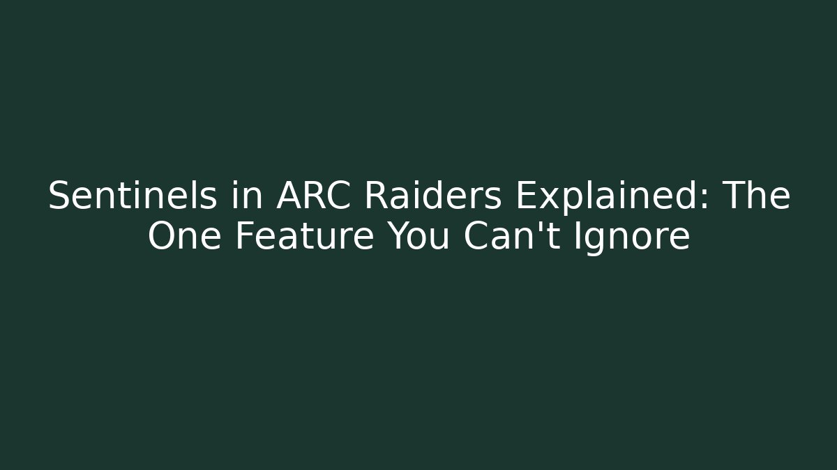 Sentinels in ARC Raiders Explained: The One Feature You Can’t Ignore