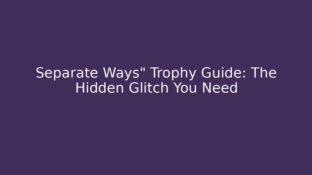 Separate Ways" Trophy Guide: The Hidden Glitch You Need