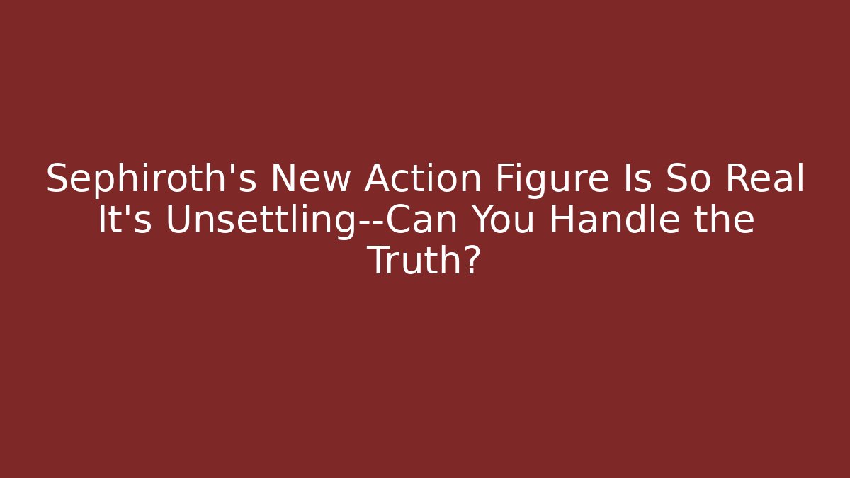Sephiroth's New Action Figure Is So Real It's Unsettling—Can You Handle the Truth?