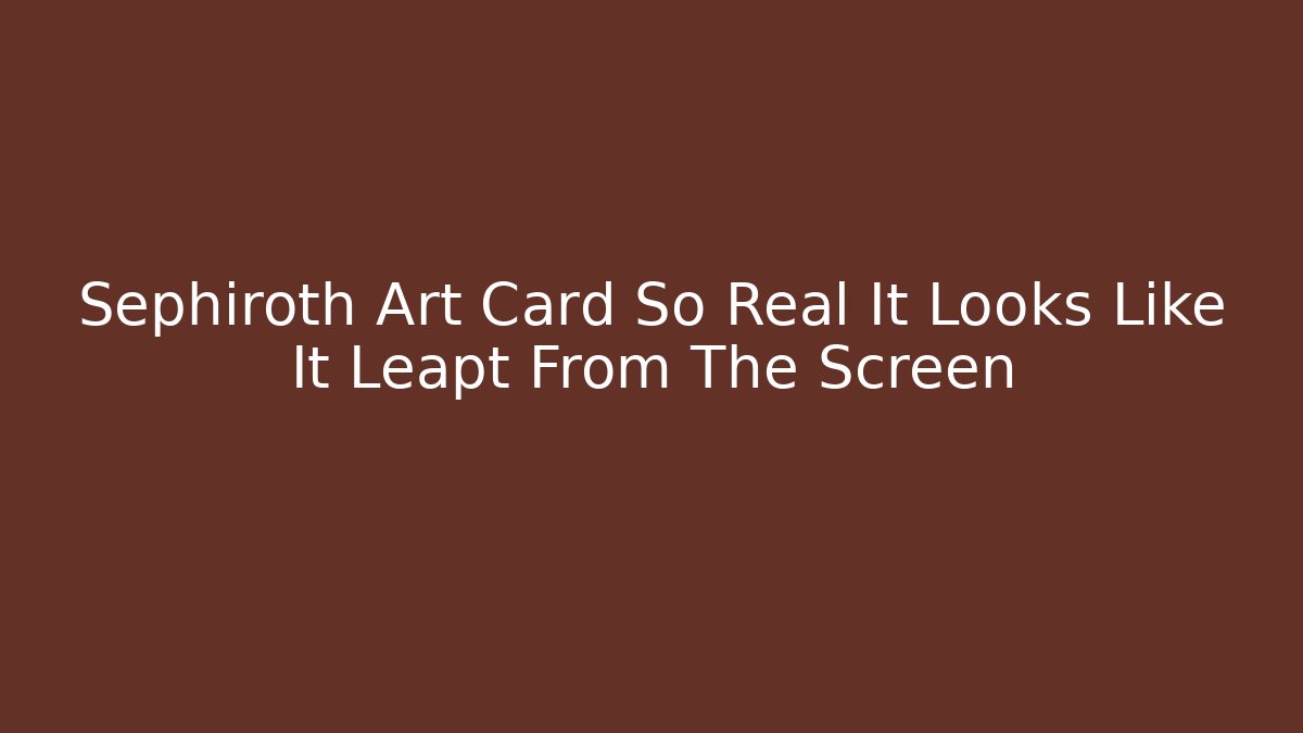 Sephiroth Art Card So Real It Looks Like It Leapt From The Screen