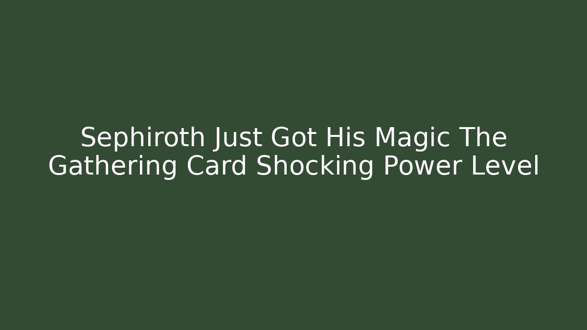Sephiroth Just Got His Magic The Gathering Card Shocking Power Level