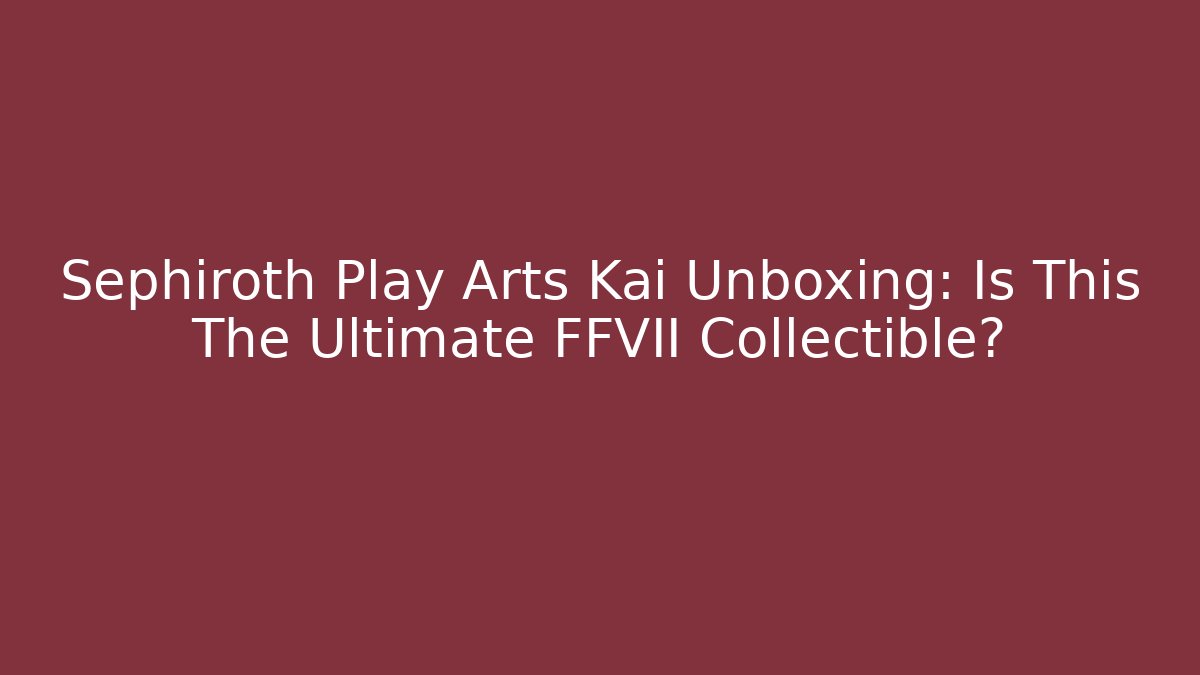 Sephiroth Play Arts Kai Unboxing: Is This The Ultimate FFVII Collectible? - Critter Realm