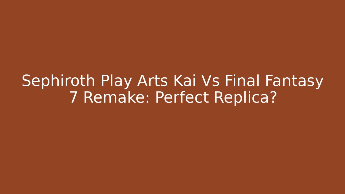 Sephiroth Play Arts Kai Vs Final Fantasy 7 Remake: Perfect Replica?
