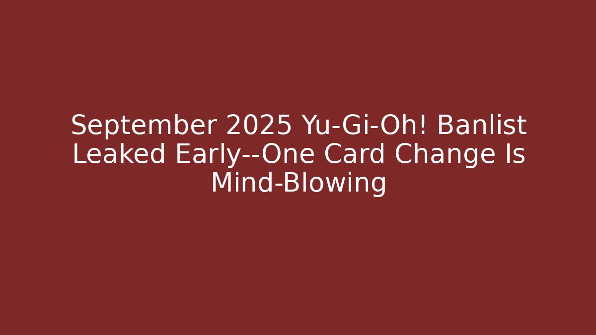September 2025 Yu-Gi-Oh! Banlist Leaked Early—One Card Change Is Mind-Blowing