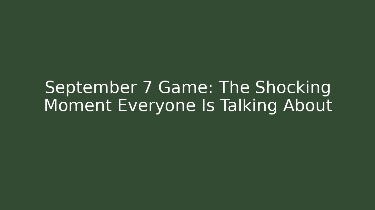 September 7 Game: The Shocking Moment Everyone Is Talking About